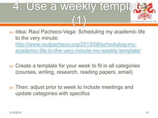  Idea: Raul Pacheco-Vega: Scheduling my academic life
to the very minute:
http://www.raulpacheco.org/2013/08/scheduling-m...