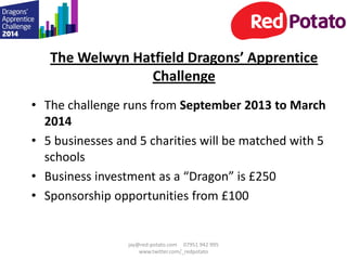 The Welwyn Hatfield Dragons’ Apprentice
Challenge
• The challenge runs from September 2013 to March
2014
• 5 businesses an...