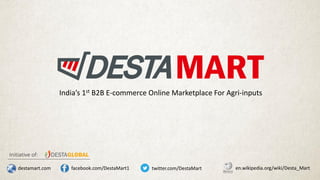 India’s 1st B2B E-commerce Online Marketplace For Agri-inputs
Initiative of:
facebook.com/DestaMart1destamart.com en.wikipedia.org/wiki/Desta_Marttwitter.com/DestaMart
 