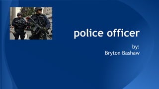 police officer
by:
Bryton Bashaw
 