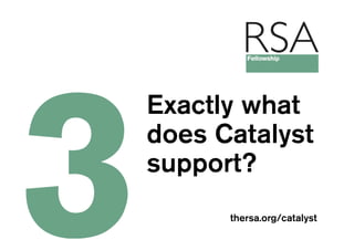 Exactly what
does Catalyst
support?
      thersa.org/catalyst
 