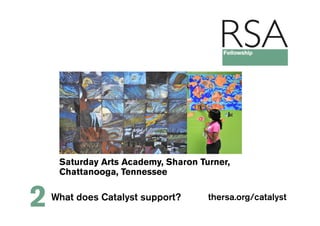 Saturday Arts Academy, Sharon Turner,
     Chattanooga, Tennessee


2   What does Catalyst support?      thersa.org/catalyst
 