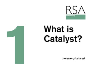 What is
Catalyst?
    thersa.org/catalyst
 