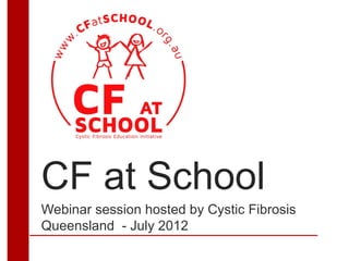 CF at School
Webinar session hosted by Cystic Fibrosis
Queensland - July 2012
 