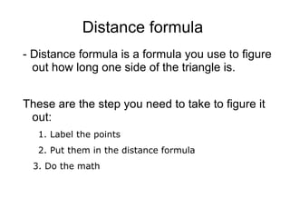 Distance formula  <ul>- Distance formula is a formula you use to figure out how long one side of the triangle is. These ar...
