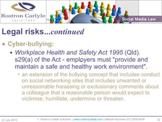 <ul><li>Cyber-bullying: </li></ul><ul><ul><li>Workplace Health and Safety Act 1995  (Qld).  s29(a) of the Act - employers ...