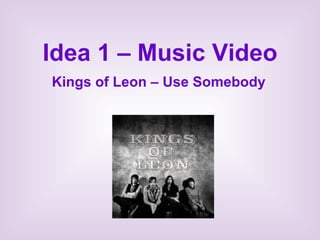 Idea 1 – Music Video Kings of Leon – Use Somebody 