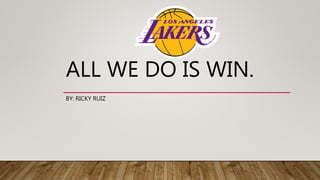 BY: RICKY RUIZ
ALL WE DO IS WIN.
 