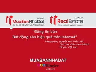 MUABANNHADAT
“Đăng tin bán
Bất động sản hiệu quả trên Internet”
Prepared by Nguyễn Anh Tuấn, MA
Giám đốc Điều hành MBND
Ri...