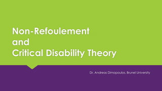 Non-Refoulement
and
Critical Disability Theory
Dr. Andreas Dimopoulos, Brunel University
 
