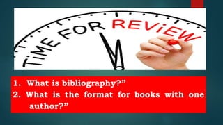 1. What is bibliography?”
2. What is the format for books with one
author?”
 
