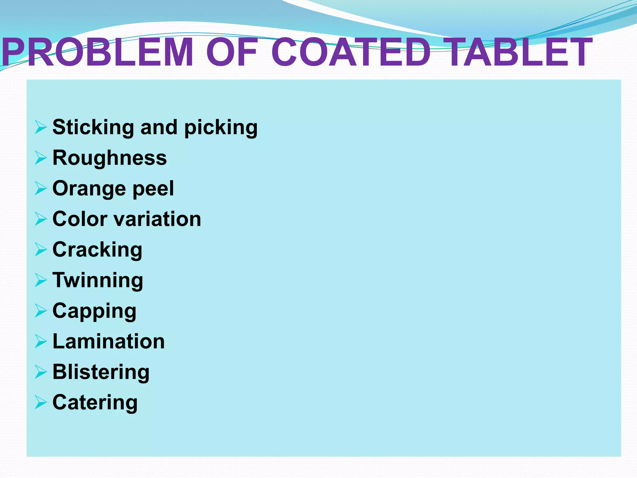 PROBLEM OF COATED TABLET
  Sticking and picking
  Roughness
  Orange peel
  Color variation
  Cracking
  Twinning
  Capping
  Lamination
  Blistering
  Catering
 