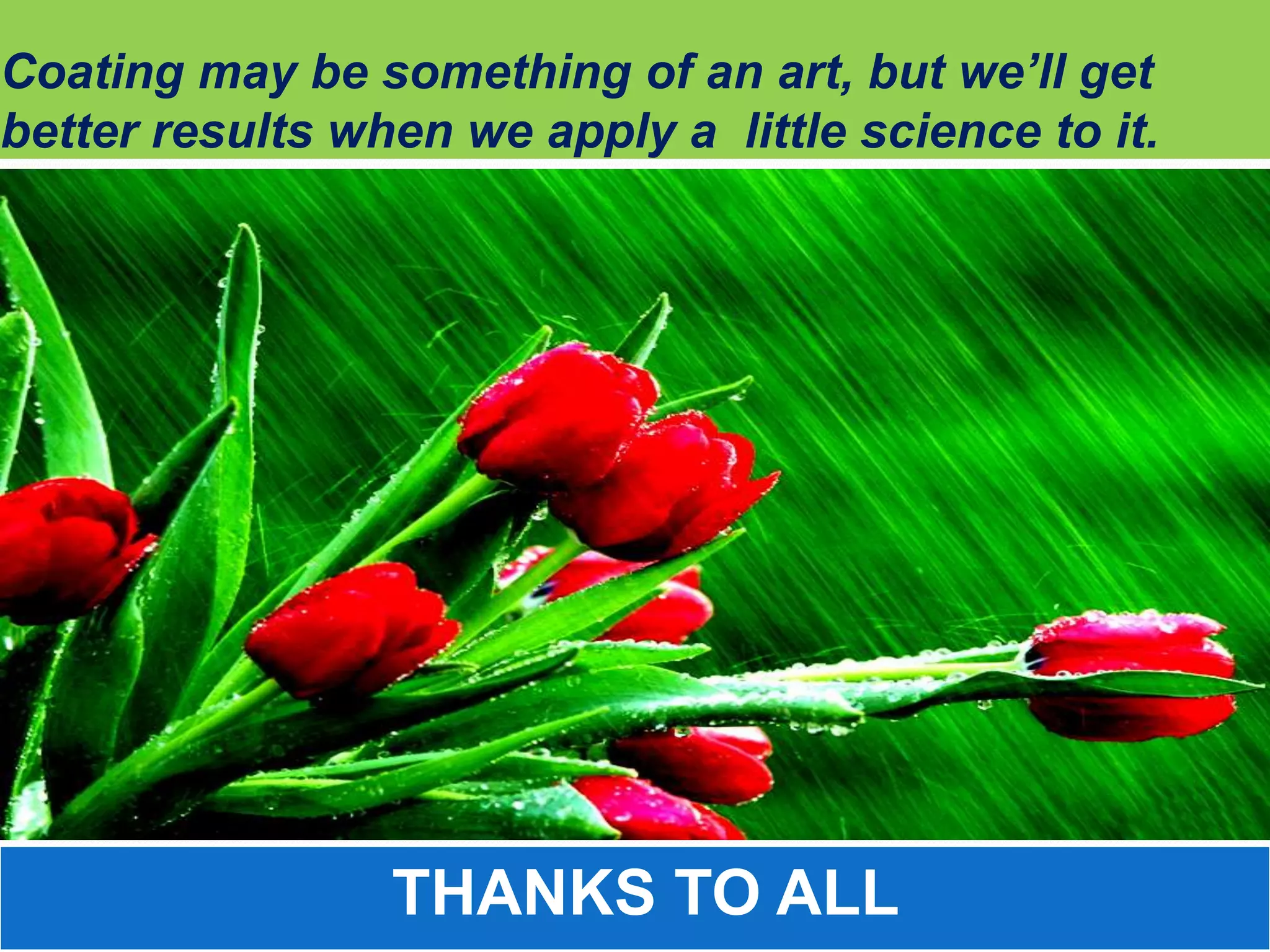 Coating may be something of an art, but we’ll get
better results when we apply a little science to it.




                 THANKS TO ALL
 