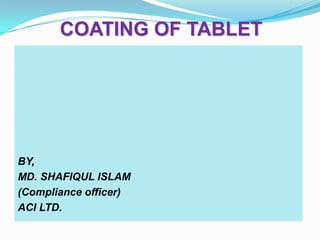 COATING OF TABLET




BY,
MD. SHAFIQUL ISLAM
(Compliance officer)
ACI LTD.
 