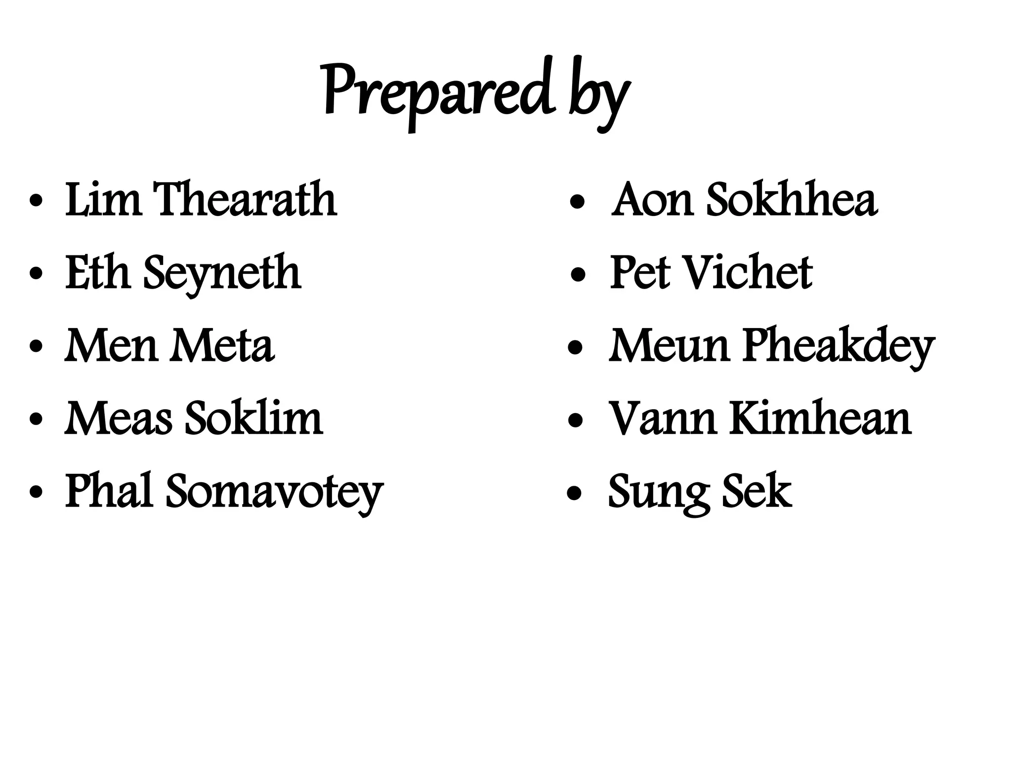 Prepared by
• Lim Thearath  Aon Sokhhea
• Eth Seyneth  Pet Vichet
• Men Meta  Meun Pheakdey
• Meas Soklim  Vann Kimhean
• Phal Somavotey  Sung Sek
 