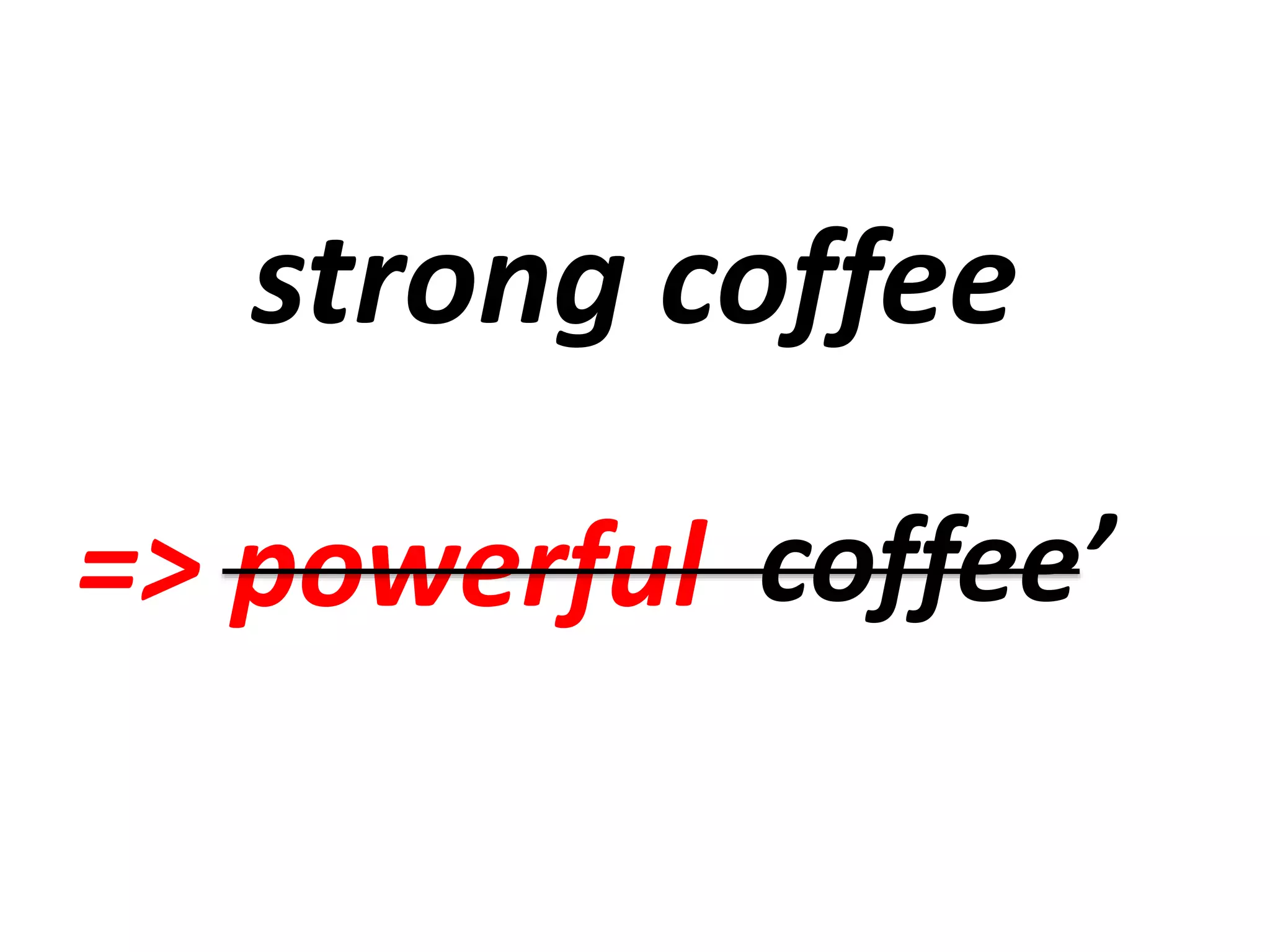 strong coffee
=> powerful coffee’
 