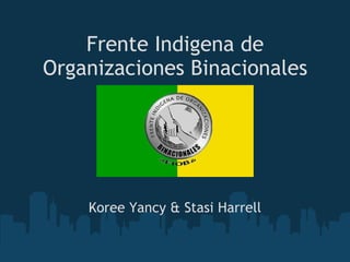 Frente Indigena de Organizaciones Binacionales Koree Yancy & Stasi Harrell 