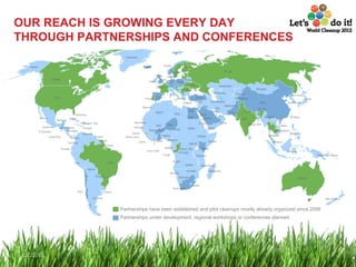 OUR REACH IS GROWING EVERY DAY THROUGH PARTNERSHIPS AND CONFERENCES 12/22/11 Partnerships have been established and pilot cleanups mostly already organized since 2008 Partnerships under development, regional workshops or conferences planned 