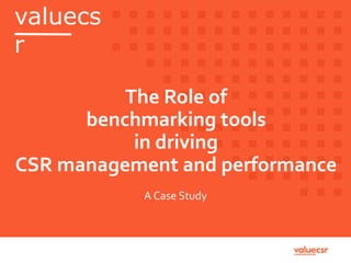 valuecs
r
The Role of
benchmarking tools
in driving
CSR management and performance
A Case Study
 