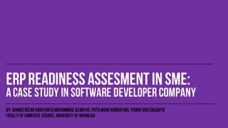 ERP Implementation Readiness in Small and Medium Enterprise (SME): A Case Study in Software Developer Company