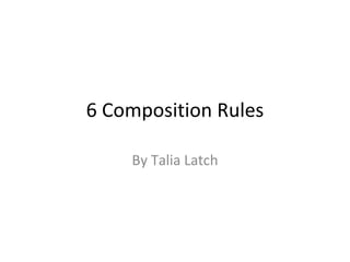 6 Composition Rules By Talia Latch 