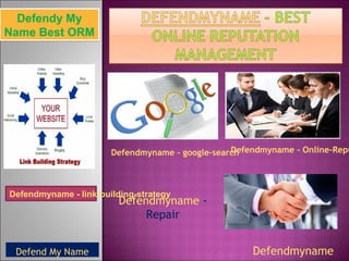Defendy My
Name Best ORM




                                                 Defendmyname - Online-Repu
                       Defendmyname - google-search



Defendmyname - link-building-strategy
                         Defendmyname -
                              Repair


 Defend My Name                                      Defendmyname
 
