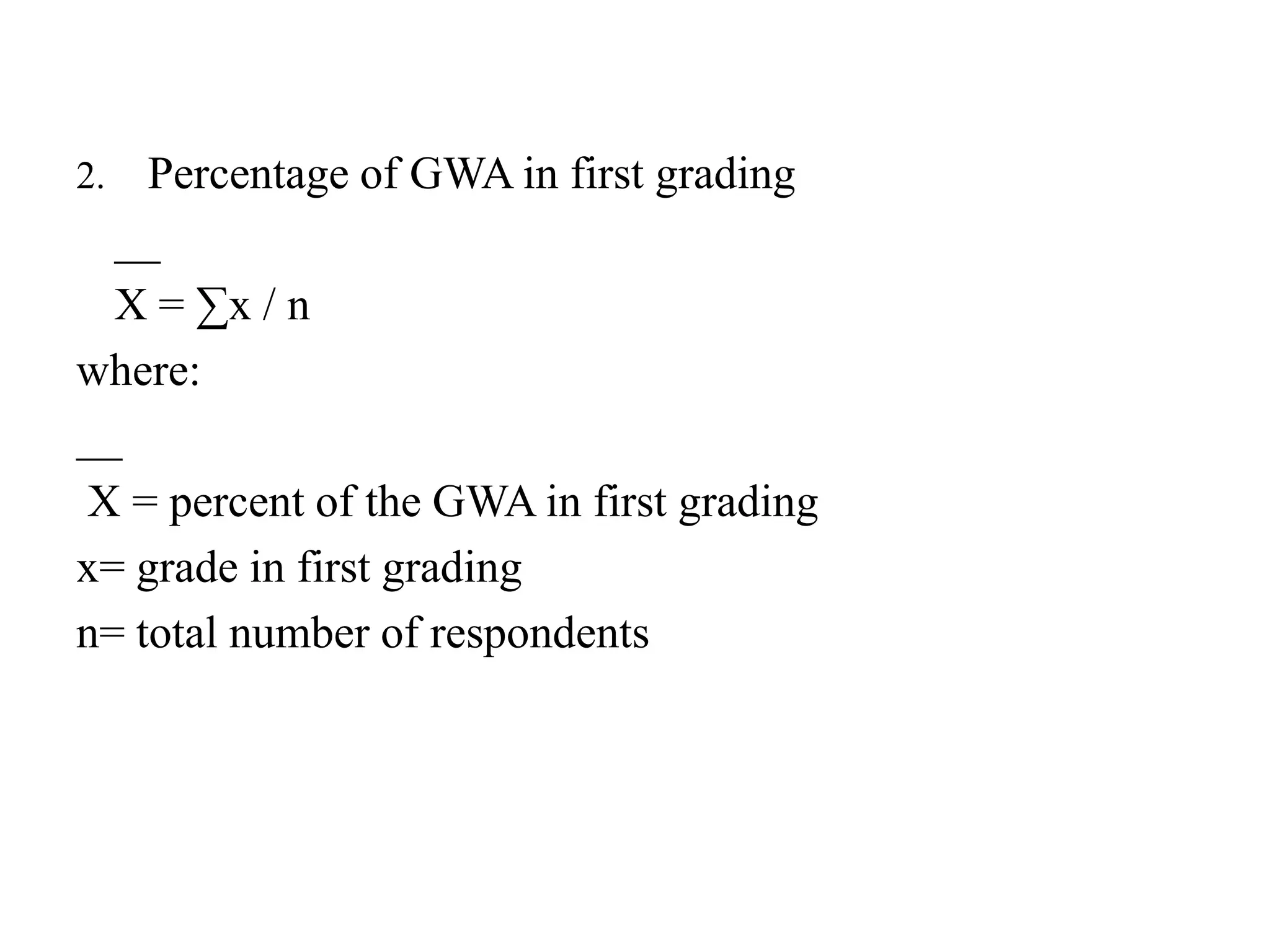 2. Percentage of GWA in first grading
__
X = ∑x / n
where:
__
X = percent of the GWA in first grading
x= grade in first grading
n= total number of respondents
 