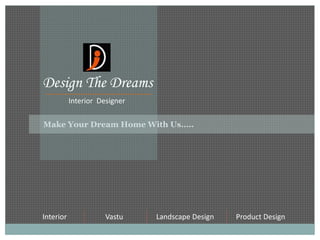 Design The Dreams
Interior Designer
Interior Vastu Landscape Design Product Design
Make Your Dream Home With Us…..
 