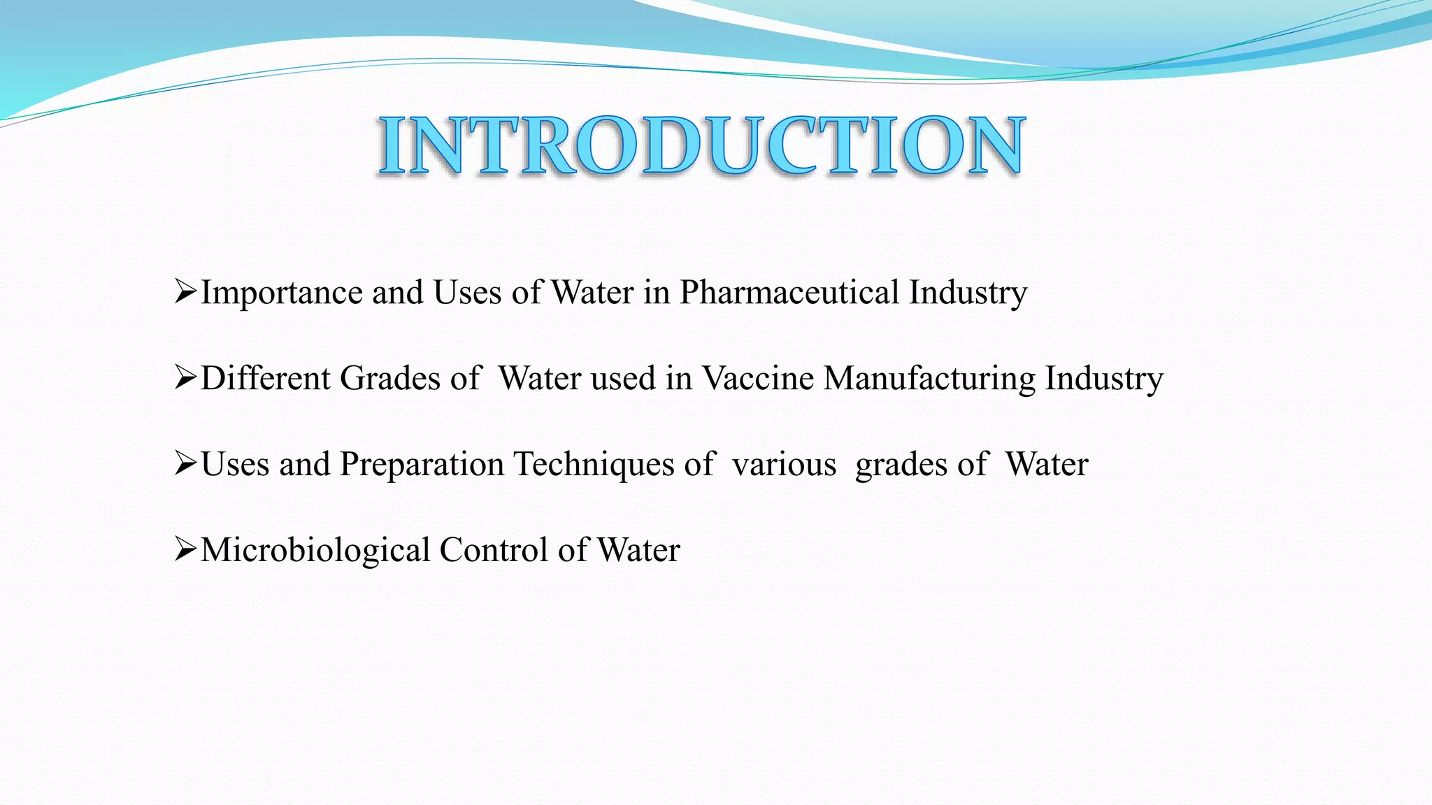 Importance and Uses of Water in Pharmaceutical Industry
Different Grades of Water used in Vaccine Manufacturing Industry
Uses and Preparation Techniques of various grades of Water
Microbiological Control of Water
 