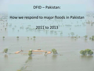DFID – Pakistan:
How we respond to major floods in Pakistan

2011 to 2013

 