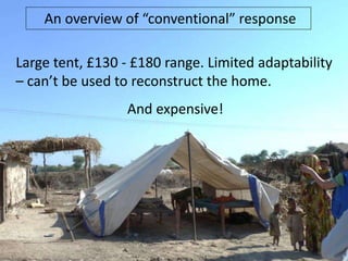 An overview of “conventional” response
Large tent, £130 - £180 range. Limited adaptability
– can’t be used to reconstruct the home.

And expensive!

 