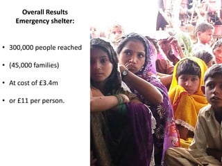 Overall Results
Emergency shelter:
• 300,000 people reached
• (45,000 families)

• At cost of £3.4m
• or £11 per person.

 