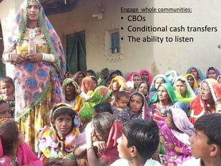 Engage whole communities:

• CBOs
• Conditional cash transfers
• The ability to listen

 