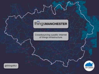 Crowdsourcing a public internet
of things infrastructure.
@thingsMcr
 