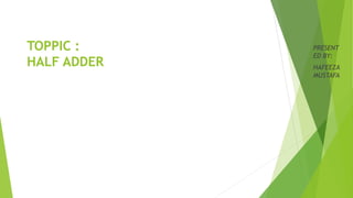 TOPPIC :
HALF ADDER
PRESENT
ED BY:
HAFEEZA
MUSTAFA
 