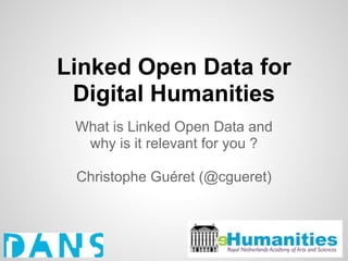 Linked Open Data for
 Digital Humanities
 What is Linked Open Data and
  why is it relevant for you ?

 Christophe Guéret (@cgueret)
 