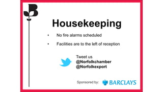 Tweet us
@Norfolkchamber
@Norfolkexport
Housekeeping
• Facilities are to the left of reception
• No fire alarms scheduled
Sponsored by:
 