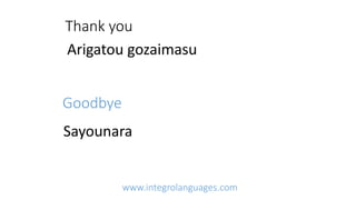 Thank you
Arigatou gozaimasu
Goodbye
Sayounara
www.integrolanguages.com
 