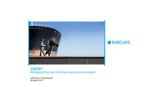 Japan
Managing Risk and the financing options available
Jeff Evans, Trade Director
28 March 2017
 