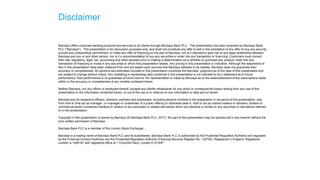 Disclaimer
Barclays offers corporate banking products and services to its clients through Barclays Bank PLC. This presentation has been prepared by Barclays Bank
PLC ("Barclays"). This presentation is for discussion purposes only, and shall not constitute any offer to sell or the solicitation of any offer to buy any security,
provide any underwriting commitment, or make any offer of financing on the part of Barclays, nor is it intended to give rise to any legal relationship between
Barclays and you or any other person, nor is it a recommendation to buy any securities or enter into any transaction or financing. Customers must consult
their own regulatory, legal, tax, accounting and other advisers prior to making a determination as to whether to purchase any product, enter into any
transaction of financing or invest in any securities to which this presentation relates. Any pricing in this presentation is indicative. Although the statements of
fact in this presentation have been obtained from and are based upon sources that Barclays believes to be reliable, Barclays does not guarantee their
accuracy or completeness. All opinions and estimates included in this presentation constitute the Barclays’ judgment as of the date of this presentation and
are subject to change without notice. Any modelling or backtesting data contained in this presentation is not intended to be a statement as to future
performance. Past performance is no guarantee of future returns. No representation is made by Barclays as to the reasonableness of the assumptions made
within or the accuracy or completeness of any models contained herein.
Neither Barclays, nor any officer or employee thereof, accepts any liability whatsoever for any direct or consequential losses arising from any use of this
presentation or the information contained herein, or out of the use of or reliance on any information or data set out herein.
Barclays and its respective officers, directors, partners and employees, including persons involved in the preparation or issuance of this presentation, may
from time to time act as manager, co-manager or underwriter of a public offering or otherwise deal in, hold or act as market-makers or advisers, brokers or
commercial and/or investment bankers in relation to any securities or related derivatives which are identical or similar to any securities or derivatives referred
to in this presentation.
Copyright in this presentation is owned by Barclays (© Barclays Bank PLC, 2017). No part of this presentation may be reproduced in any manner without the
prior written permission of Barclays.
Barclays Bank PLC is a member of the London Stock Exchange.
Barclays is a trading name of Barclays Bank PLC and its subsidiaries. Barclays Bank PLC is authorised by the Prudential Regulation Authority and regulated
by the Financial Conduct Authority and the Prudential Regulation Authority (Financial Services Register No. 122702). Registered in England. Registered
number is 1026167 with registered office at 1 Churchill Place, London E14 5HP.
 