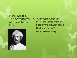  "All modernAmerican
literature comes from one
book by MarkTwain called
Huckleberry Finn"
Ernest Hemingway
Mark Twain &
The Adventures
of Huckleberry
Finn
 