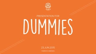 Dummies
PRESENTATION FOR
23.JUN.2015
FABRICIO GIMENES
 