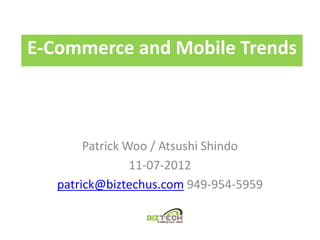 E-Commerce and Mobile Trends



        Patrick Woo / Atsushi Shindo
                 11-07-2012
   patrick@biztechus.com 949-954-5959
 