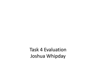 Task 4 Evaluation
Joshua Whipday
 