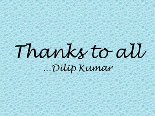Thanks to all
…Dilip Kumar
 