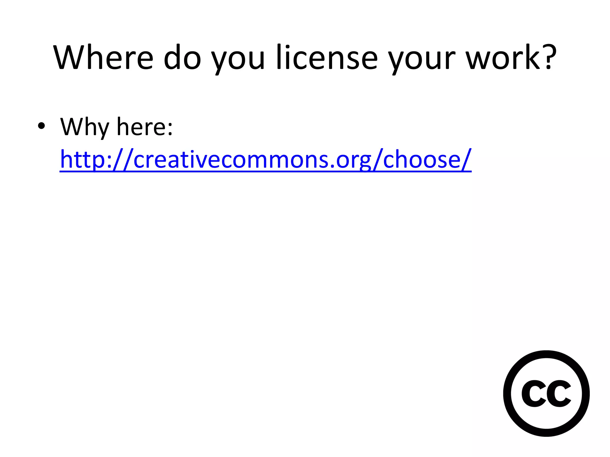 Where do you license your work?
• Why here:
http://creativecommons.org/choose/
 