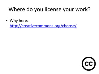 Where do you license your work?
• Why here:
http://creativecommons.org/choose/
 