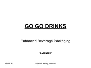 GO GO DRINKS Enhanced Beverage Packaging “ PATENTED” 09/19/10 Inventor: Ashley Wellman 