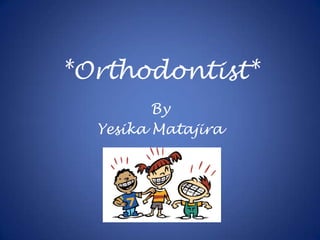 *Orthodontist* By Yesika Matajira 