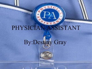 PHYSICIAN ASSISTANT By:Destiny Gray  
